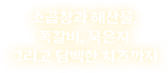 소곱창과 해산물, 쪽갈비, 묵은지 그리고 담백한 치즈까지