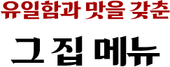 유일함과 맛을 갖춘 그 집 메뉴
